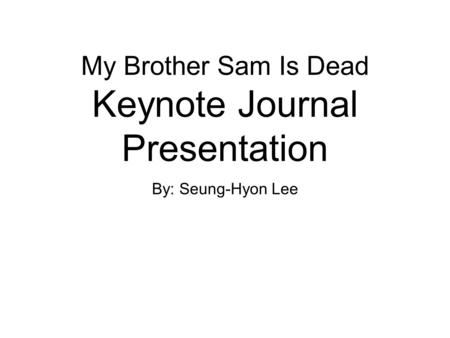 My Brother Sam Is Dead Keynote Journal Presentation By: Seung-Hyon Lee.