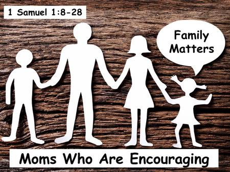 Moms Who Are Encouraging Family Matters 1 Samuel 1:8-28.