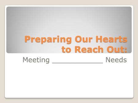 Preparing Our Hearts to Reach Out: Meeting Needs.