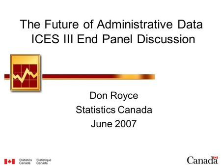 The Future of Administrative Data ICES III End Panel Discussion Don Royce Statistics Canada June 2007.