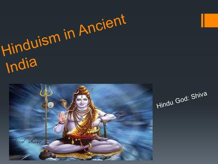 Hinduism in Ancient India Hindu God: Shiva. Hinduism in Ancient India  Aryan prayers were passed down through generations.  As Aryan culture mixed with.