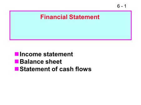 6 - 1 Income statement Balance sheet Statement of cash flows Financial Statement.