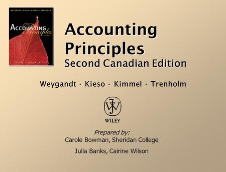 Accounting Principles Second Canadian Edition Prepared by: Carole Bowman, Sheridan College Julia Banks, Cairine Wilson Weygandt · Kieso · Kimmel · Trenholm.