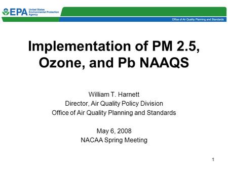 1 William T. Harnett Director, Air Quality Policy Division Office of Air Quality Planning and Standards May 6, 2008 NACAA Spring Meeting Implementation.