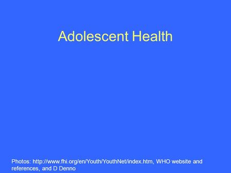 Adolescent Health Photos:  WHO website and references, and D Denno.