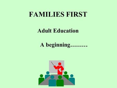 FAMILIES FIRST Adult Education A beginning………. Welcome to Adult Education!