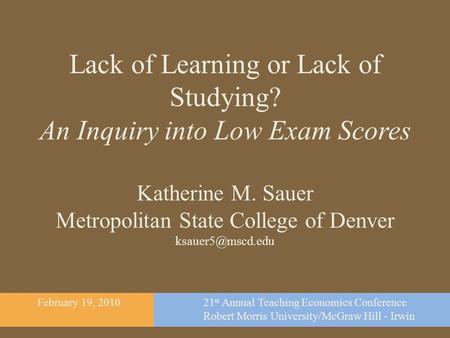 Lack of Learning or Lack of Studying? An Inquiry into Low Exam Scores Katherine M. Sauer Metropolitan State College of Denver February.