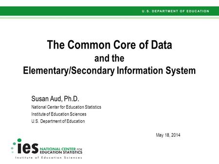 The Common Core of Data and the Elementary/Secondary Information System Susan Aud, Ph.D. National Center for Education Statistics Institute of Education.
