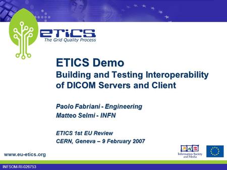 www.eu-etics.org INFSOM-RI-026753 ETICS Demo Building and Testing Interoperability of DICOM Servers and Client Paolo Fabriani - Engineering Matteo Selmi.