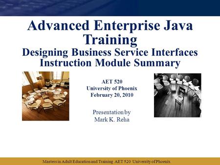 AET 520 University of Phoenix February 20, 2010 Presentation by Mark K. Reha Advanced Enterprise Java Training Designing Business Service Interfaces Instruction.