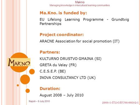 2008-1-IT2-GRU06-00582-1 Napoli – 9 July 2010 Makno Managing knowledge in intercultural learning communities Ma.Kno. is funded by: EU Lifelong Learning.