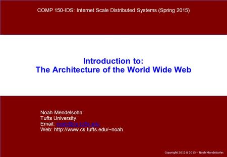 Copyright 2012 & 2015 – Noah Mendelsohn Introduction to: The Architecture of the World Wide Web Noah Mendelsohn Tufts University