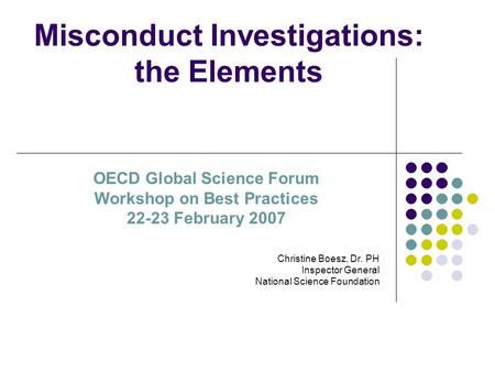 Misconduct Investigations: the Elements Christine Boesz, Dr. PH Inspector General National Science Foundation OECD Global Science Forum Workshop on Best.