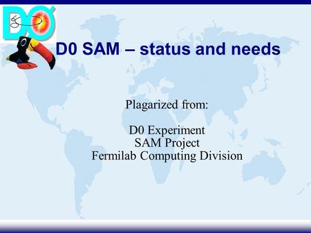D0 SAM – status and needs Plagarized from: D0 Experiment SAM Project Fermilab Computing Division.
