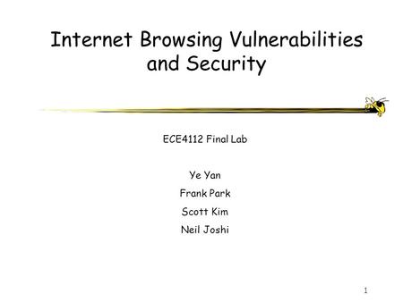 1 Internet Browsing Vulnerabilities and Security ECE4112 Final Lab Ye Yan Frank Park Scott Kim Neil Joshi.