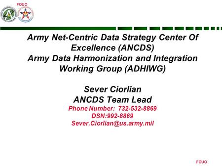Army Net-Centric Data Strategy Center Of Excellence (ANCDS) Army Data Harmonization and Integration Working Group (ADHIWG) Sever Ciorlian ANCDS Team Lead.