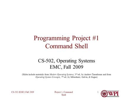 Project 1, Command Shell CS-502 (EMC) Fall 20091 Programming Project #1 Command Shell CS-502, Operating Systems EMC, Fall 2009 (Slides include materials.