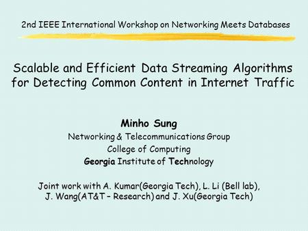 Scalable and Efficient Data Streaming Algorithms for Detecting Common Content in Internet Traffic Minho Sung Networking & Telecommunications Group College.
