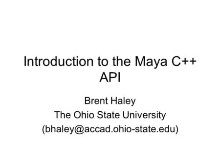Introduction to the Maya C++ API Brent Haley The Ohio State University