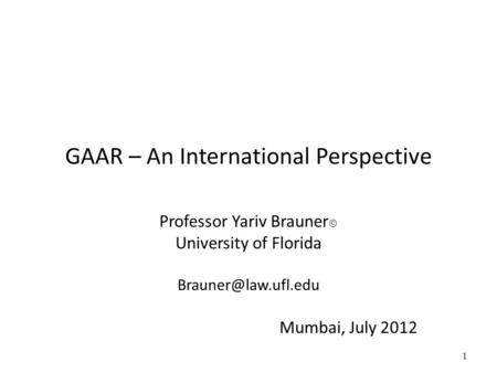 1 GAAR – An International Perspective Professor Yariv Brauner  University of Florida Mumbai, July 2012.