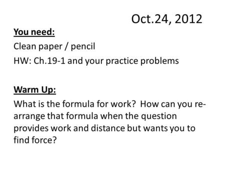 Oct.24, 2012 You need: Clean paper / pencil HW: Ch.19-1 and your practice problems Warm Up: What is the formula for work? How can you re- arrange that.