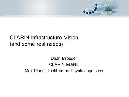 CLARIN Infrastructure Vision (and some real needs) Daan Broeder CLARIN EU/NL Max-Planck Institute for Psycholinguistics.
