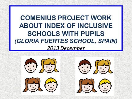 COMENIUS PROJECT WORK ABOUT INDEX OF INCLUSIVE SCHOOLS WITH PUPILS (GLORIA FUERTES SCHOOL, SPAIN) 2013 December.