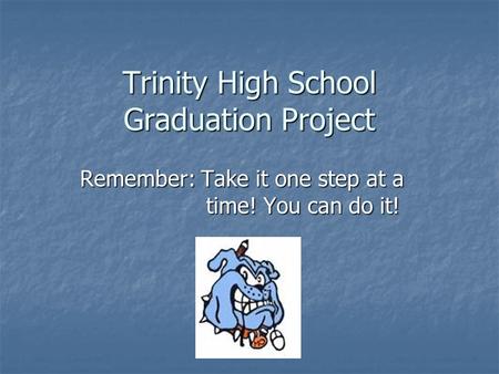 Trinity High School Graduation Project Remember: Take it one step at a time! You can do it!