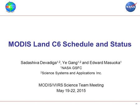 1 MODIS Land C6 Schedule and Status Sadashiva Devadiga 1,2, Ye Gang 1,2 and Edward Masuoka 1 1 NASA GSFC 2 Science Systems and Applications Inc. MODIS/VIIRS.