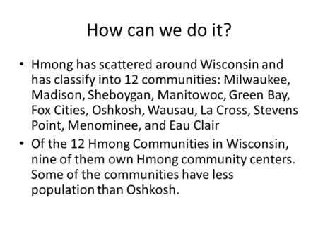 How can we do it? Hmong has scattered around Wisconsin and has classify into 12 communities: Milwaukee, Madison, Sheboygan, Manitowoc, Green Bay, Fox Cities,