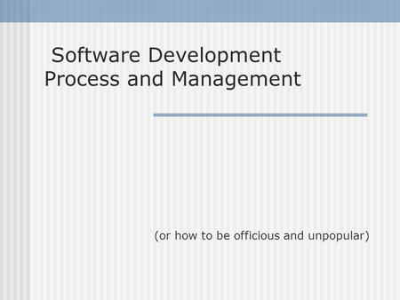 Software Development Process and Management (or how to be officious and unpopular)