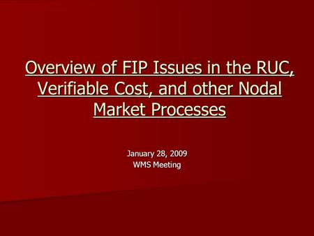Overview of FIP Issues in the RUC, Verifiable Cost, and other Nodal Market Processes January 28, 2009 WMS Meeting.