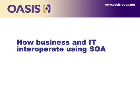 How business and IT interoperate using SOA www.oasis-open.org.