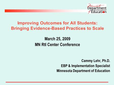 Improving Outcomes for All Students: Bringing Evidence-Based Practices to Scale March 25, 2009 MN RtI Center Conference Cammy Lehr, Ph.D. EBP & Implementation.