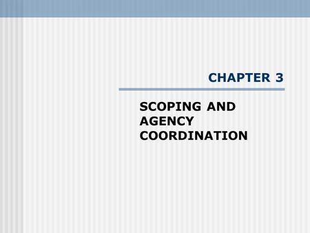 CHAPTER 3 SCOPING AND AGENCY COORDINATION. Scoping - the procedure for determining the appropriate level of study of a proposed project/activity - process.