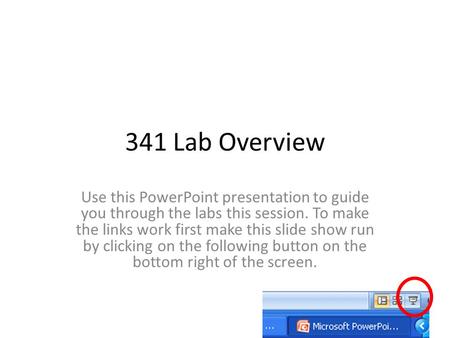 341 Lab Overview Use this PowerPoint presentation to guide you through the labs this session. To make the links work first make this slide show run by.