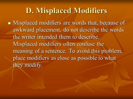 D. Misplaced Modifiers Misplaced modifiers are words that, because of awkward placement, do not describe the words the writer intended them to describe.
