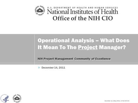 December 14, 2011/Office of the NIH CIO Operational Analysis – What Does It Mean To The Project Manager? NIH Project Management Community of Excellence.