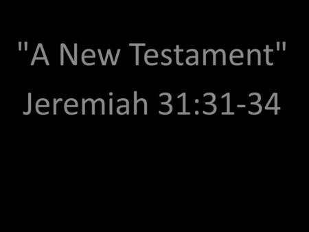 A New Testament Jeremiah 31:31-34. The days are surely coming says the Lord, when I will make a new covenant with the house of Israel and the House.