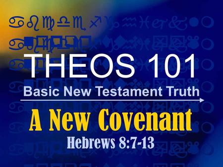 Abcdefghijklm nopqrstuvwxyz Basic New Testament Truth abcdefghijklm nopqrstuvwxyz THEOS 101 A New Covenant Hebrews 8:7-13.