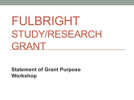 FULBRIGHT STUDY/RESEARCH GRANT Statement of Grant Purpose Workshop.