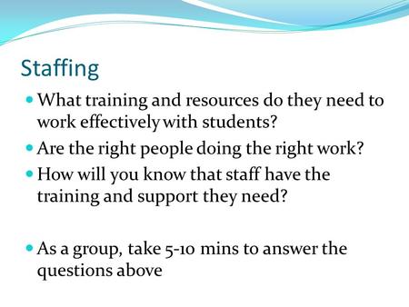 Staffing What training and resources do they need to work effectively with students? Are the right people doing the right work? How will you know that.