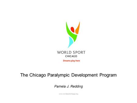 Www.worldsportchicago.org The Chicago Paralympic Development Program Pamela J. Redding.