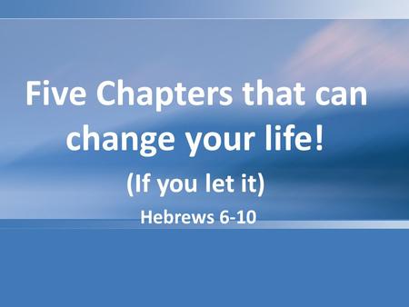 Five Chapters that can change your life! (If you let it) Hebrews 6-10.