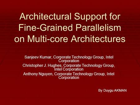 Architectural Support for Fine-Grained Parallelism on Multi-core Architectures Sanjeev Kumar, Corporate Technology Group, Intel Corporation Christopher.