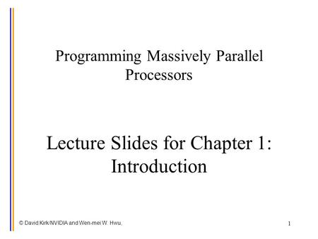 © David Kirk/NVIDIA and Wen-mei W. Hwu, 1 Programming Massively Parallel Processors Lecture Slides for Chapter 1: Introduction.