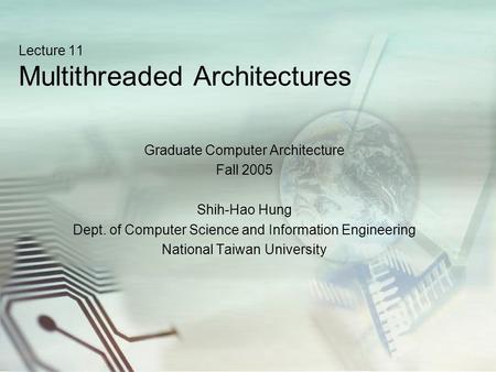 Lecture 11 Multithreaded Architectures Graduate Computer Architecture Fall 2005 Shih-Hao Hung Dept. of Computer Science and Information Engineering National.
