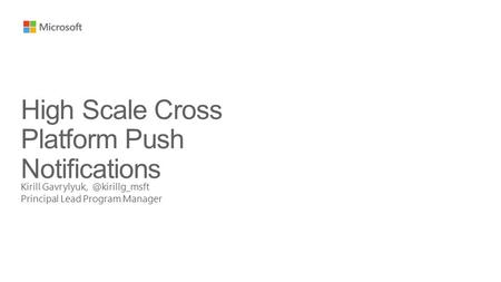 Kirill Principal Lead Program Manager High Scale Cross Platform Push Notifications.