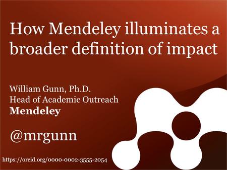 How Mendeley illuminates a broader definition of impact William Gunn, Ph.D. Head of Academic Outreach https://orcid.org/0000-0002-3555-2054.