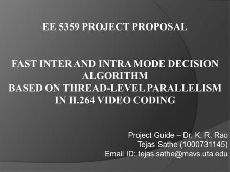 EE 5359 PROJECT PROPOSAL FAST INTER AND INTRA MODE DECISION ALGORITHM BASED ON THREAD-LEVEL PARALLELISM IN H.264 VIDEO CODING Project Guide – Dr. K. R.